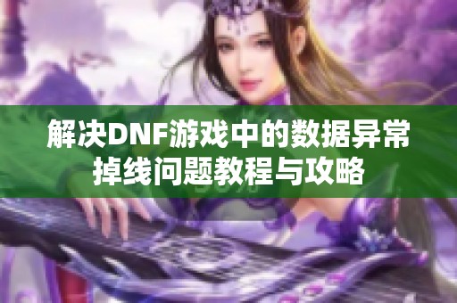 解决DNF游戏中的数据异常掉线问题教程与攻略