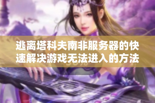 逃离塔科夫南非服务器的快速解决游戏无法进入的方法