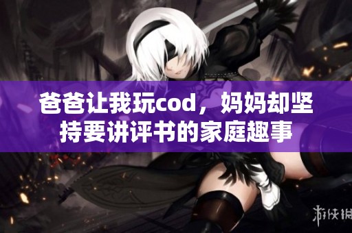 爸爸让我玩cod，妈妈却坚持要讲评书的家庭趣事