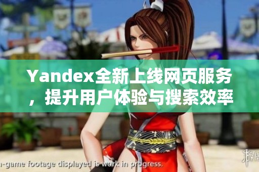 Yandex全新上线网页服务，提升用户体验与搜索效率