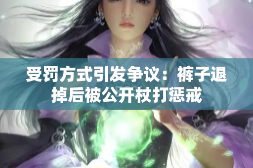 受罚方式引发争议：裤子退掉后被公开杖打惩戒