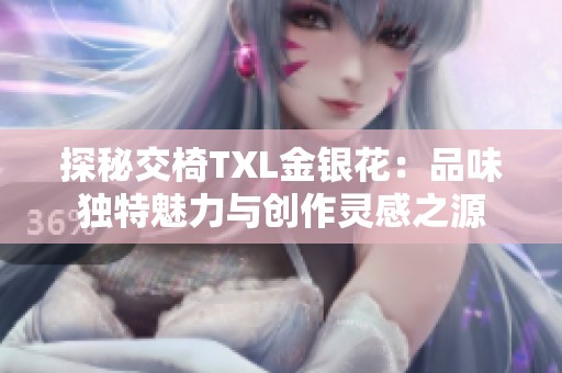 探秘交椅TXL金银花：品味独特魅力与创作灵感之源