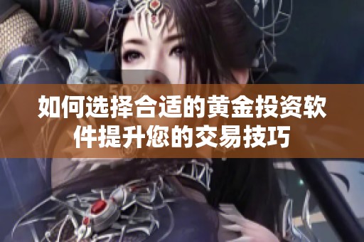 如何选择合适的黄金投资软件提升您的交易技巧