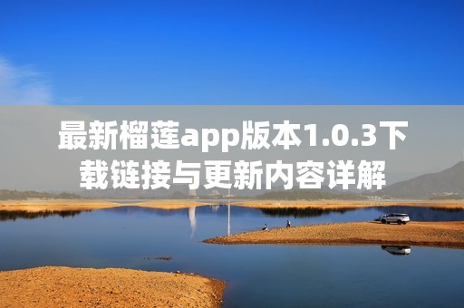 最新榴莲app版本1.0.3下载链接与更新内容详解