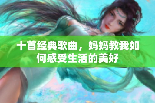 十首经典歌曲，妈妈教我如何感受生活的美好