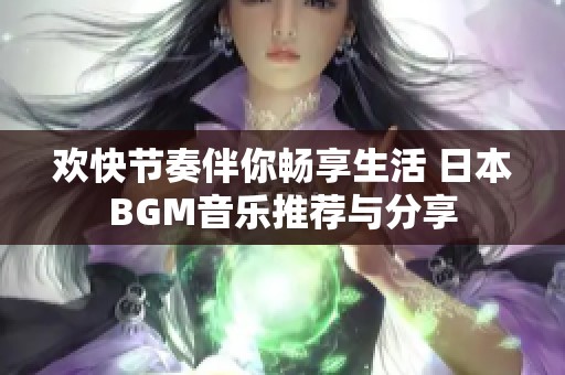 欢快节奏伴你畅享生活 日本BGM音乐推荐与分享