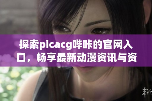 探索picacg哔咔的官网入口，畅享最新动漫资讯与资源分享