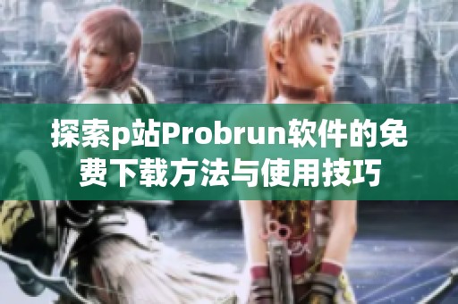 探索p站Probrun软件的免费下载方法与使用技巧