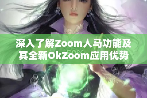 深入了解Zoom人马功能及其全新OkZoom应用优势解析