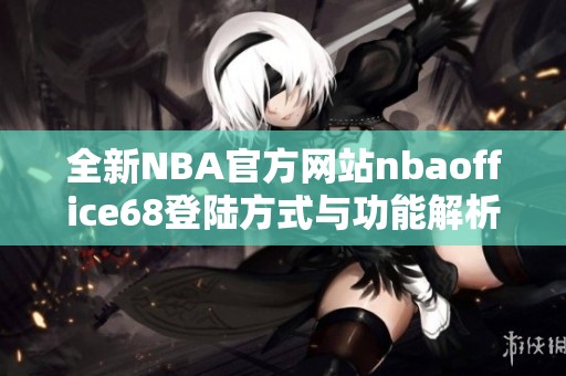 全新NBA官方网站nbaoffice68登陆方式与功能解析