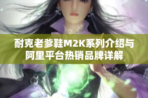 耐克老爹鞋M2K系列介绍与阿里平台热销品牌详解