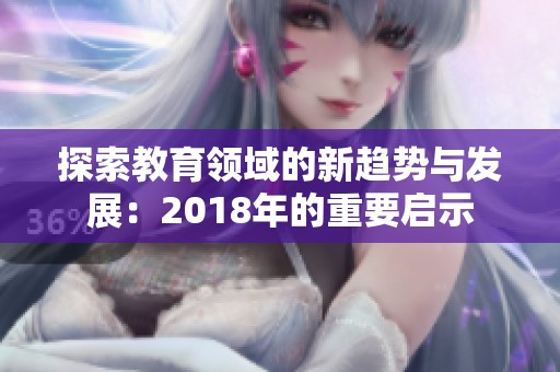 探索教育领域的新趋势与发展：2018年的重要启示