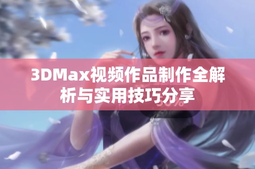 3DMax视频作品制作全解析与实用技巧分享