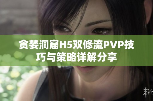 贪婪洞窟H5双修流PVP技巧与策略详解分享