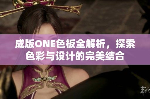 成版ONE色板全解析，探索色彩与设计的完美结合