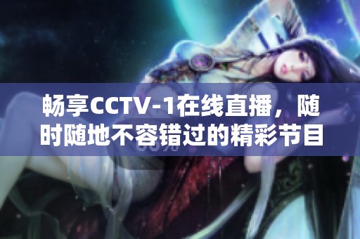 畅享CCTV-1在线直播，随时随地不容错过的精彩节目