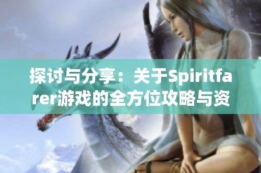 探讨与分享：关于Spiritfarer游戏的全方位攻略与资料交流