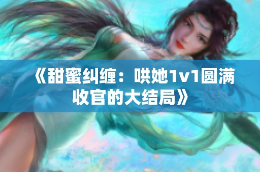 《甜蜜纠缠：哄她1v1圆满收官的大结局》