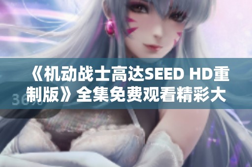 《机动战士高达SEED HD重制版》全集免费观看精彩大结局回顾