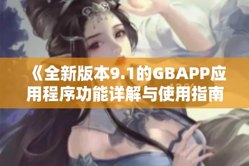 《全新版本9.1的GBAPP应用程序功能详解与使用指南》