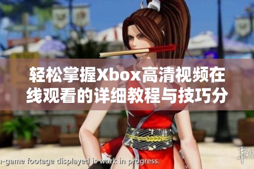 轻松掌握Xbox高清视频在线观看的详细教程与技巧分享