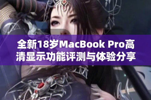 全新18岁MacBook Pro高清显示功能评测与体验分享