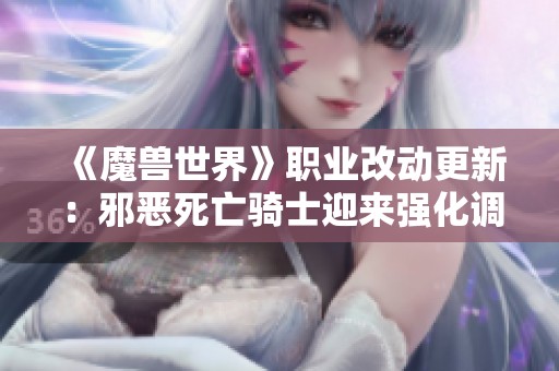 《魔兽世界》职业改动更新：邪恶死亡骑士迎来强化调整解析