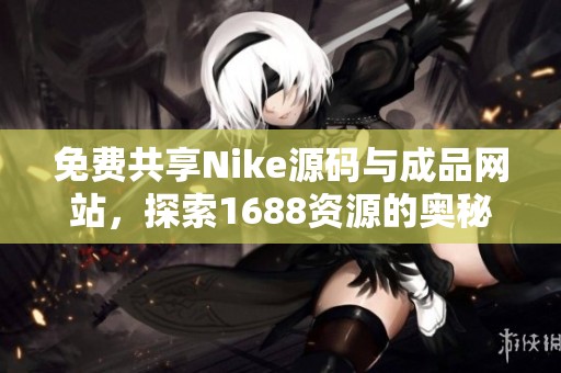 免费共享Nike源码与成品网站，探索1688资源的奥秘