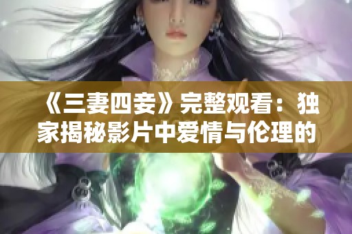 《三妻四妾》完整观看：独家揭秘影片中爱情与伦理的复杂交织