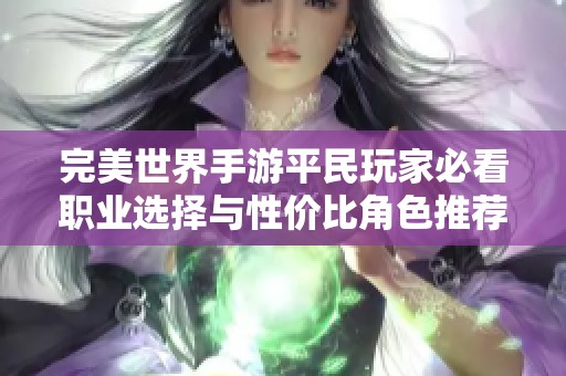 完美世界手游平民玩家必看职业选择与性价比角色推荐攻略