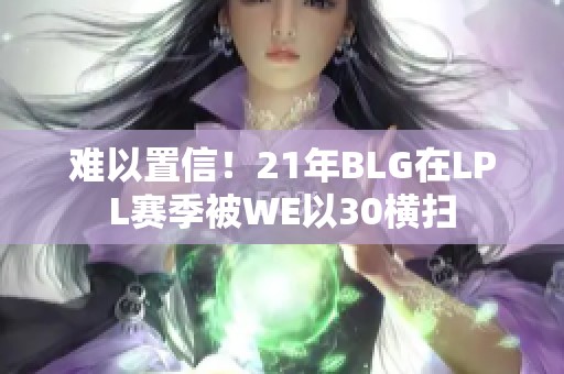 难以置信！21年BLG在LPL赛季被WE以30横扫