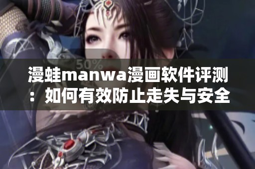 漫蛙manwa漫画软件评测：如何有效防止走失与安全保障