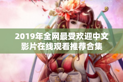 2019年全网最受欢迎中文影片在线观看推荐合集