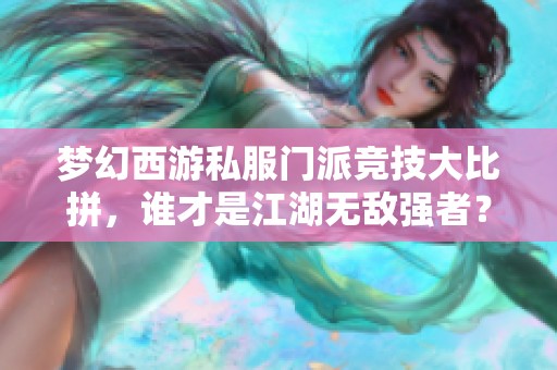 梦幻西游私服门派竞技大比拼，谁才是江湖无敌强者？