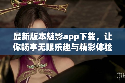 最新版本魅影app下载，让你畅享无限乐趣与精彩体验