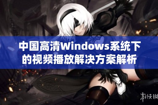 中国高清Windows系统下的视频播放解决方案解析