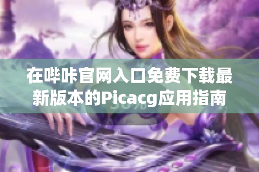 在哔咔官网入口免费下载最新版本的Picacg应用指南