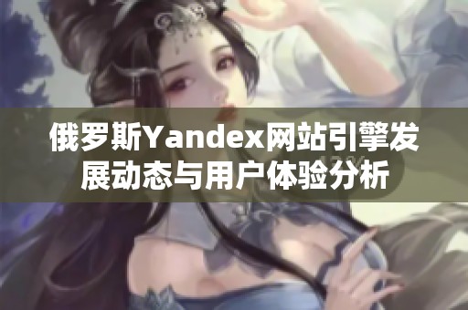 俄罗斯Yandex网站引擎发展动态与用户体验分析