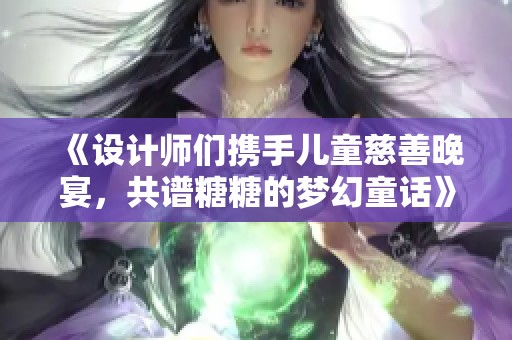 《设计师们携手儿童慈善晚宴，共谱糖糖的梦幻童话》