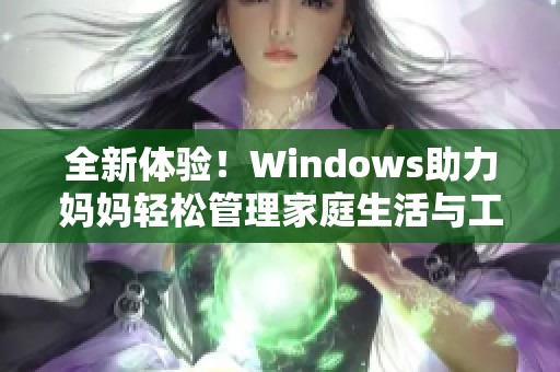 全新体验！Windows助力妈妈轻松管理家庭生活与工作事务