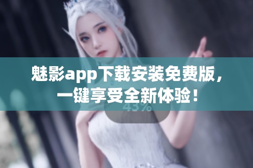 魅影app下载安装免费版，一键享受全新体验！