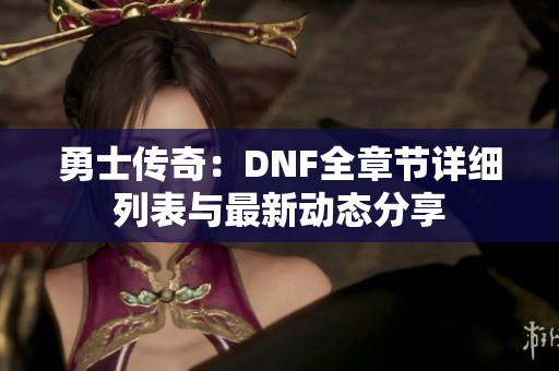 勇士传奇：DNF全章节详细列表与最新动态分享