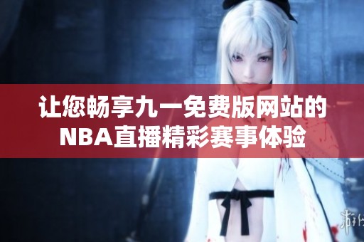 让您畅享九一免费版网站的NBA直播精彩赛事体验