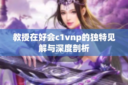 教授在好会c1vnp的独特见解与深度剖析