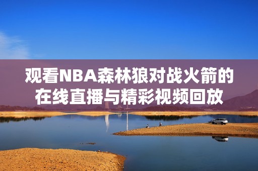 观看NBA森林狼对战火箭的在线直播与精彩视频回放