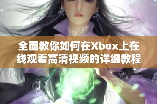 全面教你如何在Xbox上在线观看高清视频的详细教程