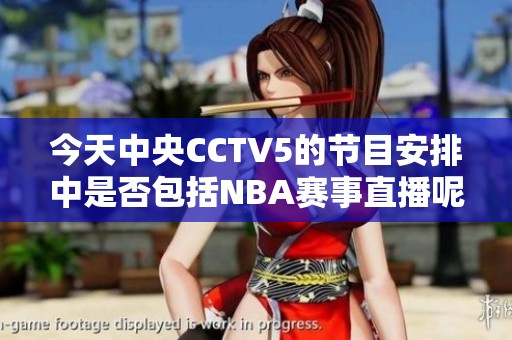 今天中央CCTV5的节目安排中是否包括NBA赛事直播呢