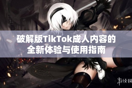 破解版TikTok成人内容的全新体验与使用指南