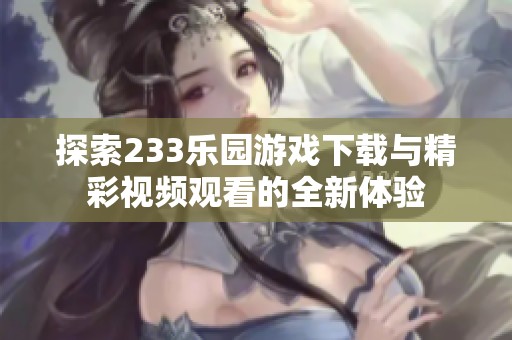 探索233乐园游戏下载与精彩视频观看的全新体验