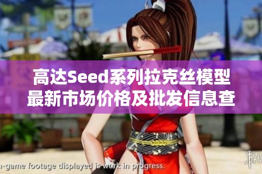 高达Seed系列拉克丝模型最新市场价格及批发信息查询